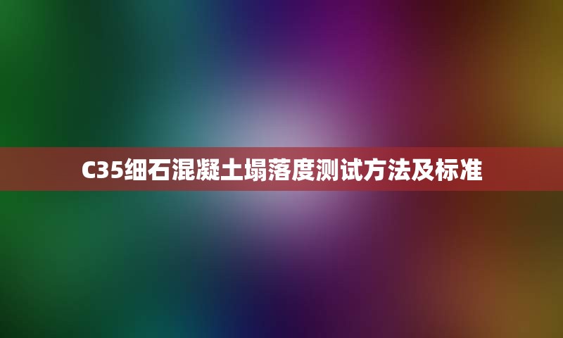 C35细石混凝土塌落度测试方法及标准