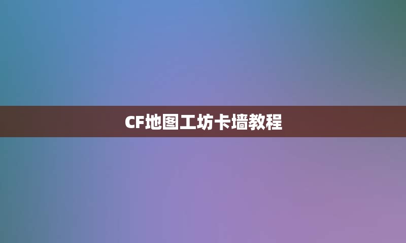 CF地图工坊卡墙教程