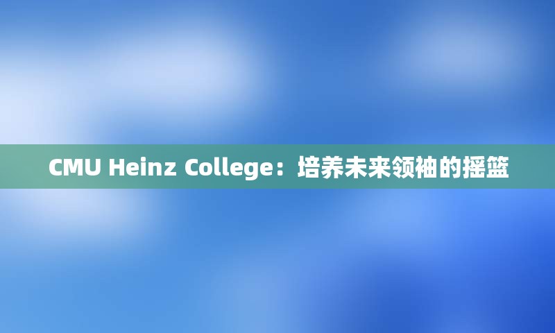 CMU Heinz College：培养未来领袖的摇篮