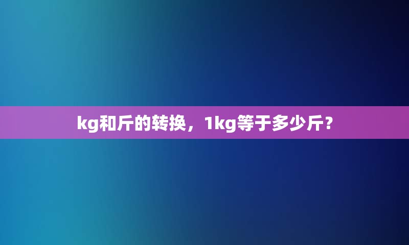 kg和斤的转换，1kg等于多少斤？