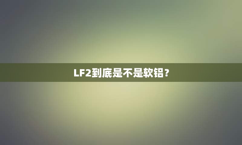 LF2到底是不是软铝？