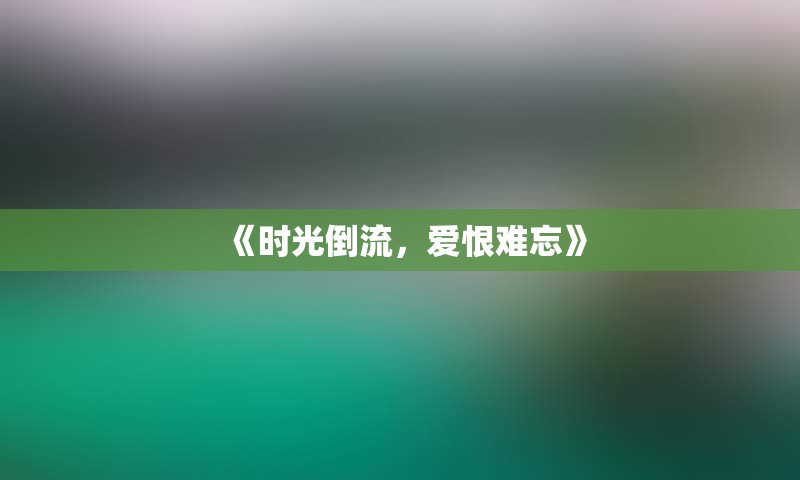 《时光倒流，爱恨难忘》