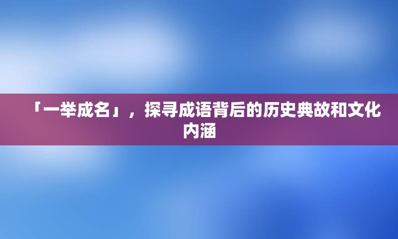 「一举成名」，探寻成语背后的历史典故和文化内涵