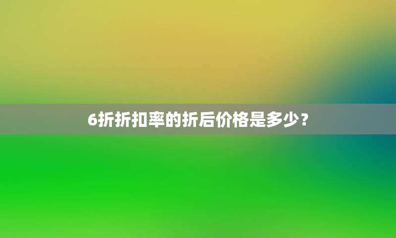 6折折扣率的折后价格是多少？