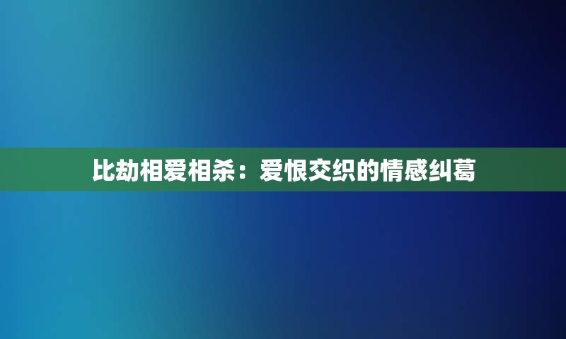 比劫相爱相杀：爱恨交织的情感纠葛