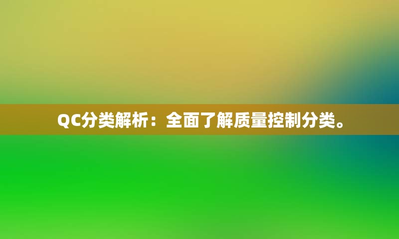 QC分类解析：全面了解质量控制分类。