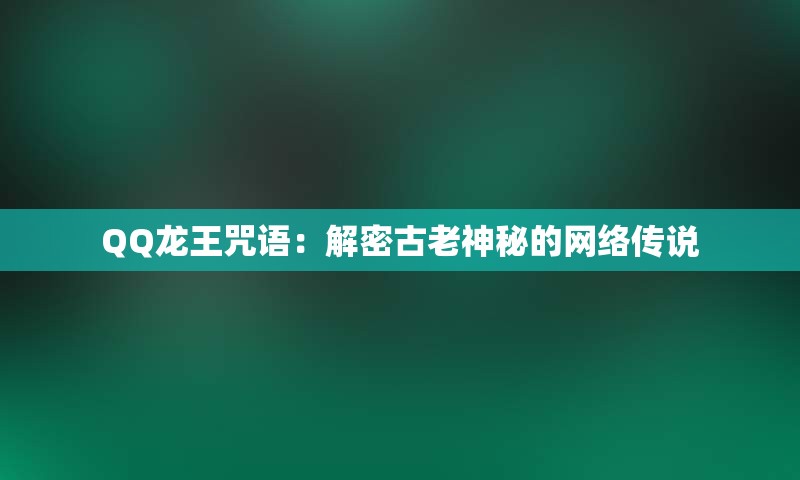 QQ龙王咒语：解密古老神秘的网络传说