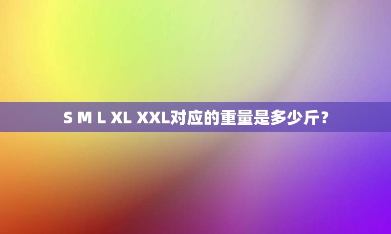 S M L XL XXL对应的重量是多少斤？