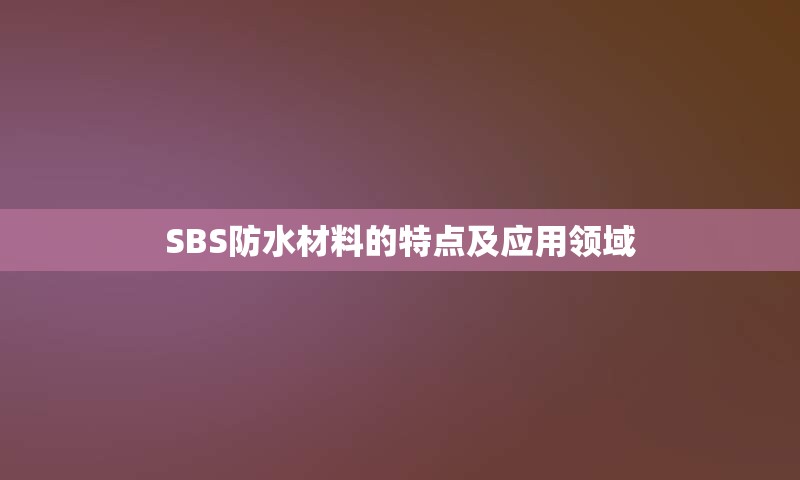 SBS防水材料的特点及应用领域