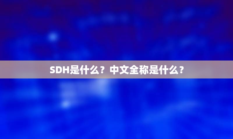 SDH是什么？中文全称是什么？