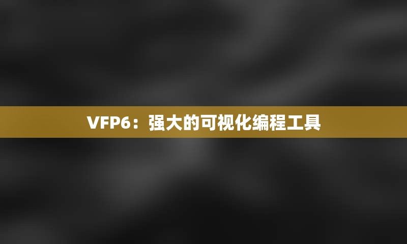 VFP6：强大的可视化编程工具