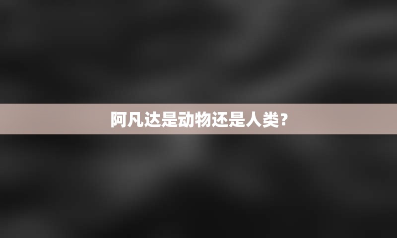 阿凡达是动物还是人类？