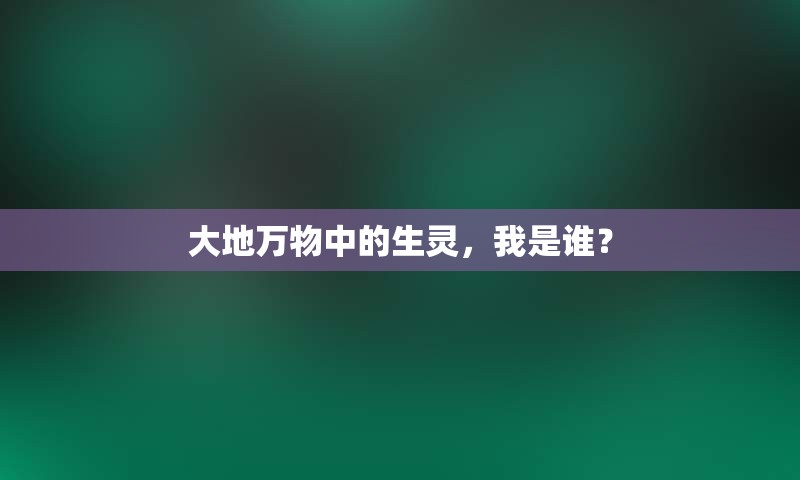 大地万物中的生灵，我是谁？