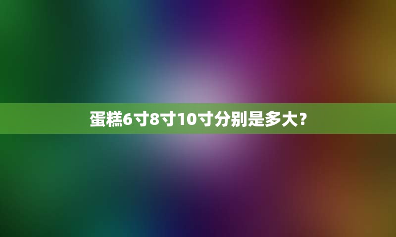 蛋糕6寸8寸10寸分别是多大？