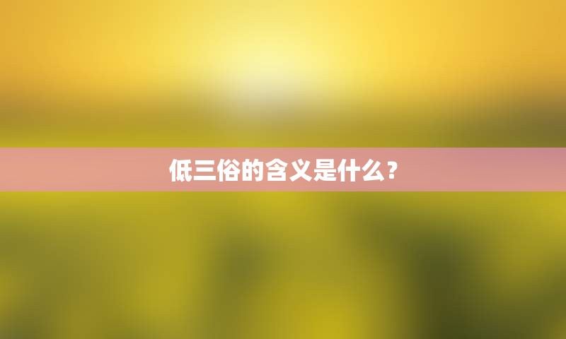 低三俗的含义是什么？