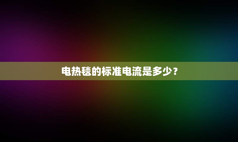 电热毯的标准电流是多少？