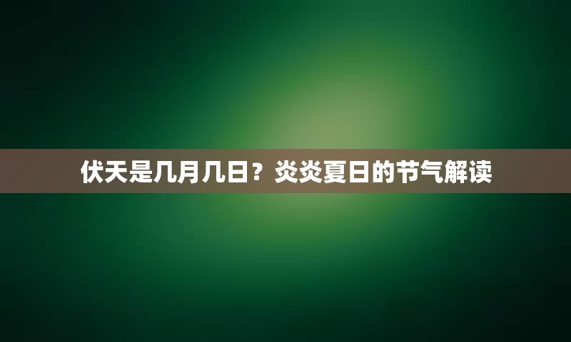 伏天是几月几日？炎炎夏日的节气解读