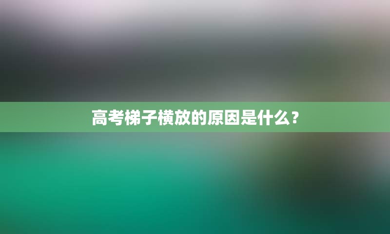 高考梯子横放的原因是什么？