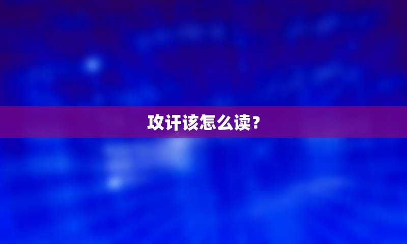 攻讦该怎么读？