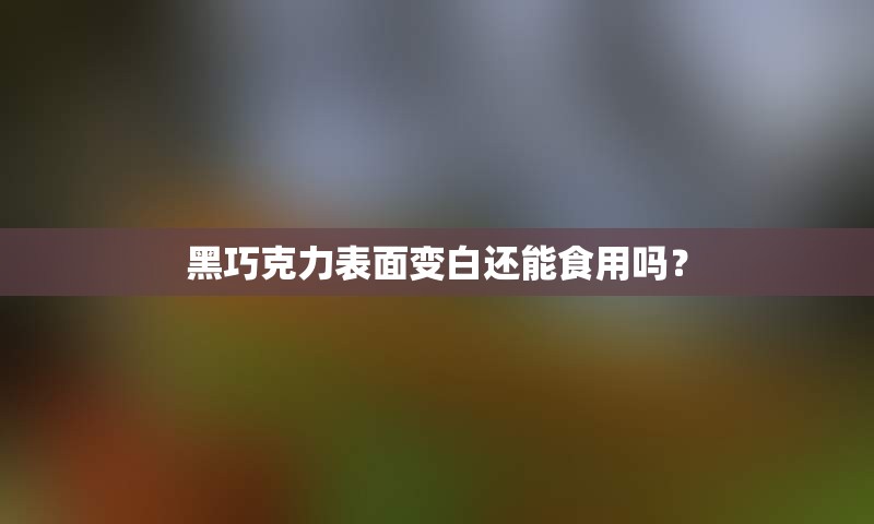 黑巧克力表面变白还能食用吗？