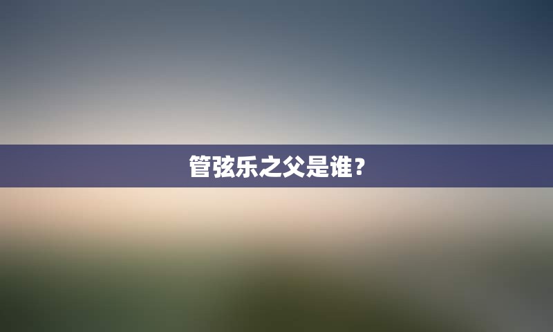 管弦乐之父是谁？