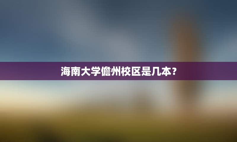 海南大学儋州校区是几本？