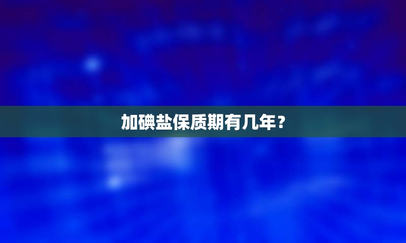 加碘盐保质期有几年？