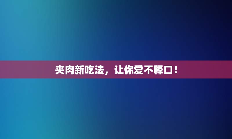 夹肉新吃法，让你爱不释口！