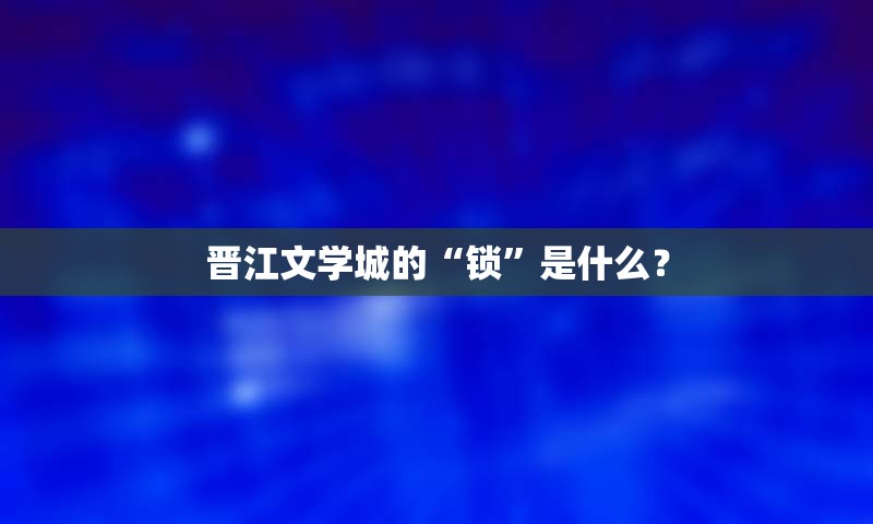 晋江文学城的“锁”是什么？