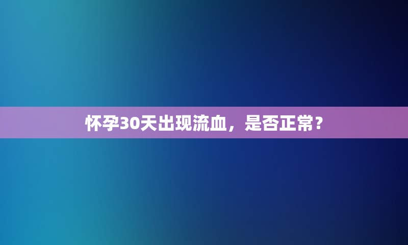 怀孕30天出现流血，是否正常？