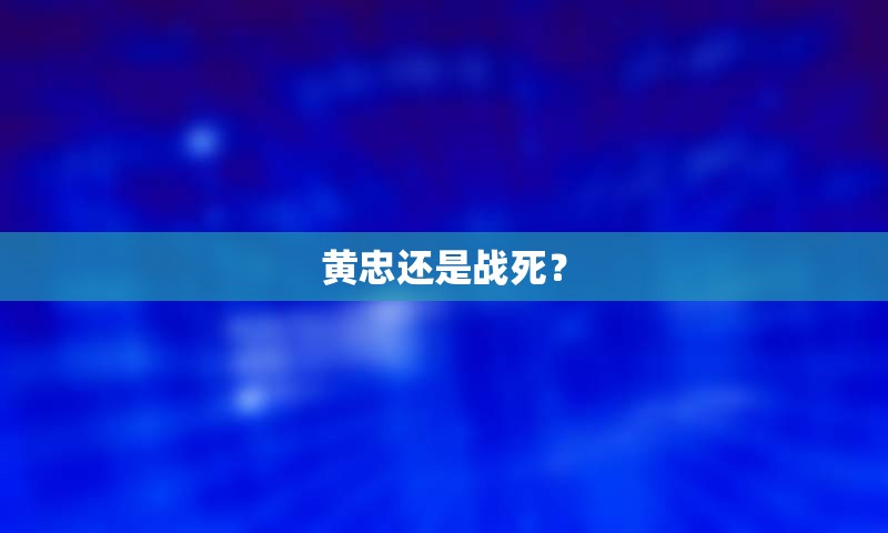 黄忠还是战死？