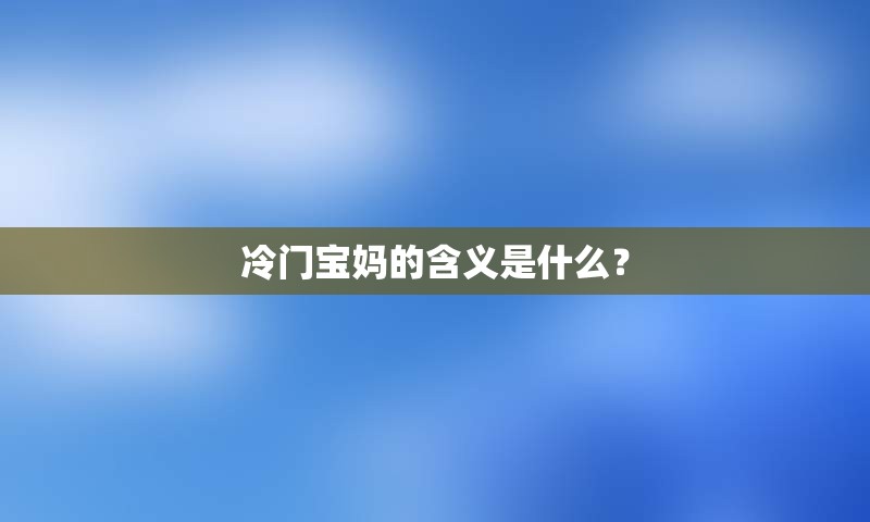 冷门宝妈的含义是什么？