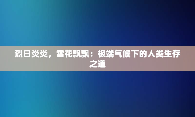 烈日炎炎，雪花飘飘：极端气候下的人类生存之道