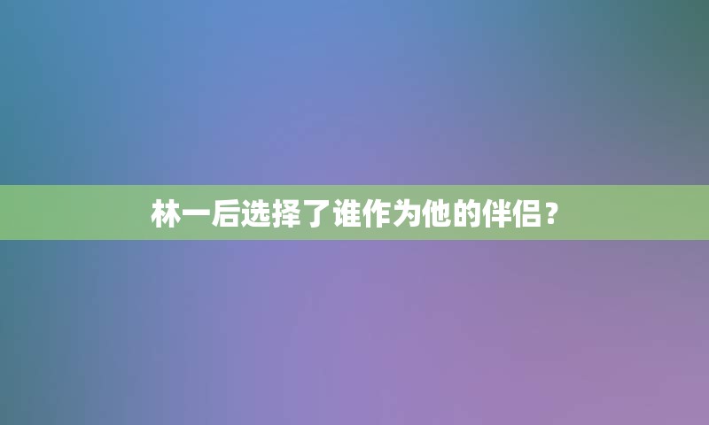 林一后选择了谁作为他的伴侣？