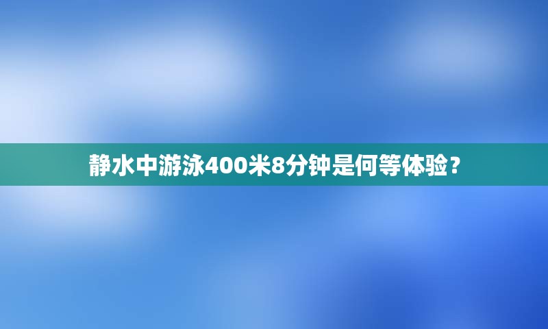 静水中游泳400米8分钟是何等体验？