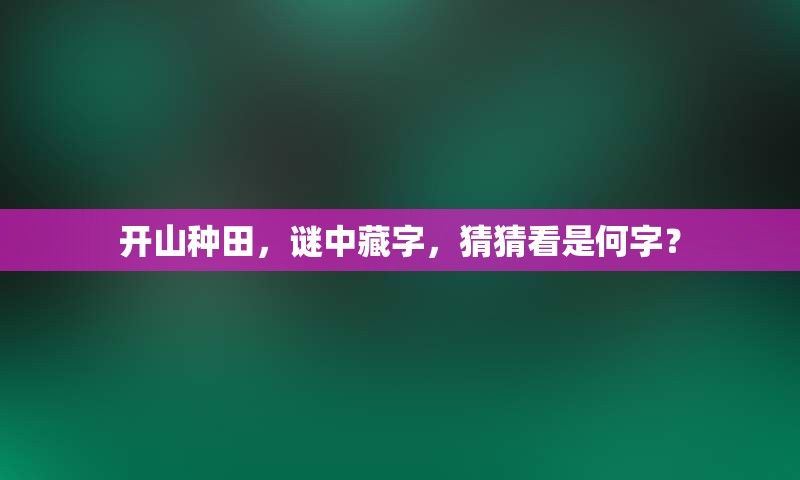 开山种田，谜中藏字，猜猜看是何字？