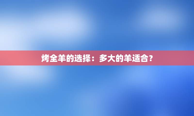 烤全羊的选择：多大的羊适合？