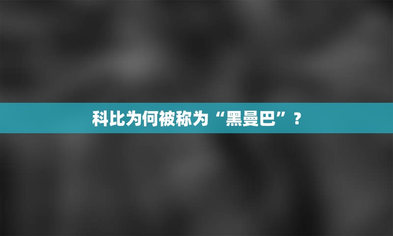 科比为何被称为“黑曼巴”？