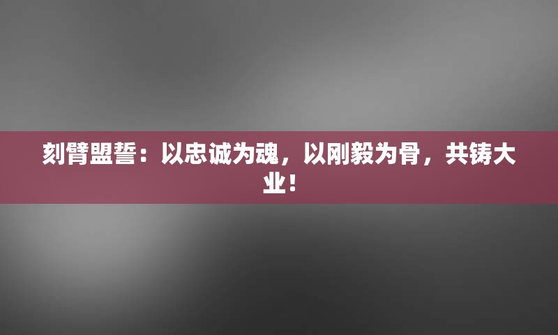 刻臂盟誓：以忠诚为魂，以刚毅为骨，共铸大业！