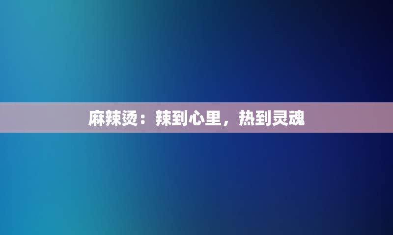 麻辣烫：辣到心里，热到灵魂