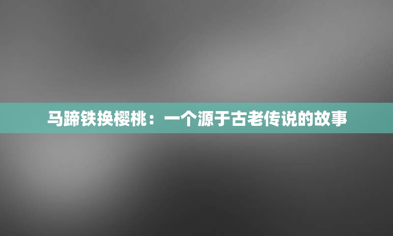 马蹄铁换樱桃：一个源于古老传说的故事