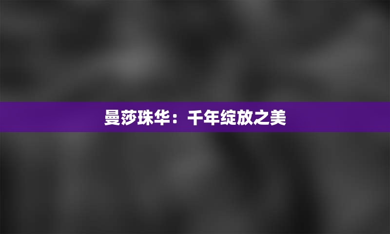 曼莎珠华：千年绽放之美