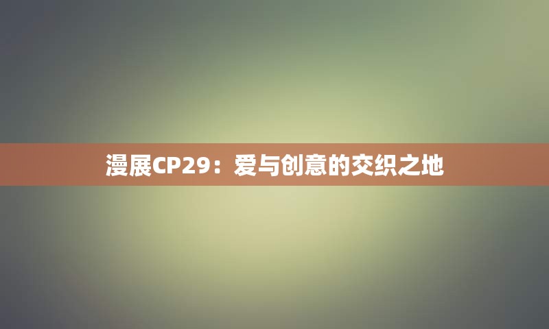 漫展CP29：爱与创意的交织之地