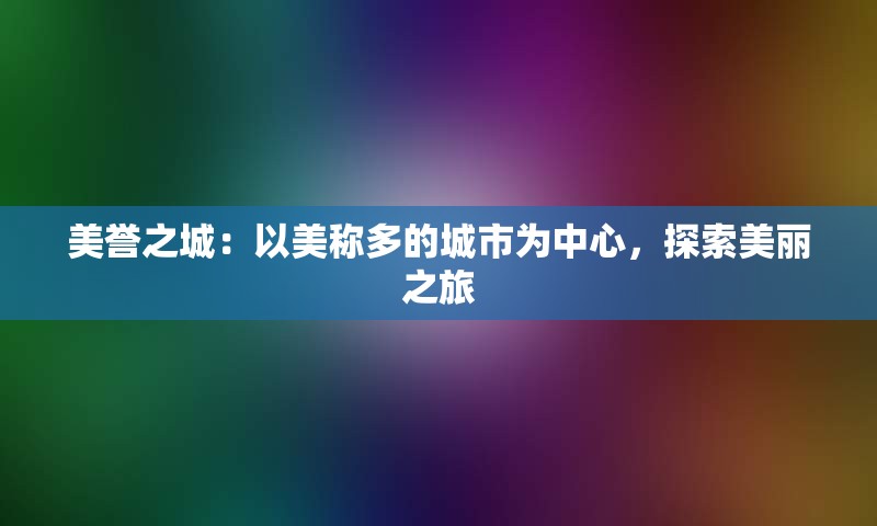 美誉之城：以美称多的城市为中心，探索美丽之旅