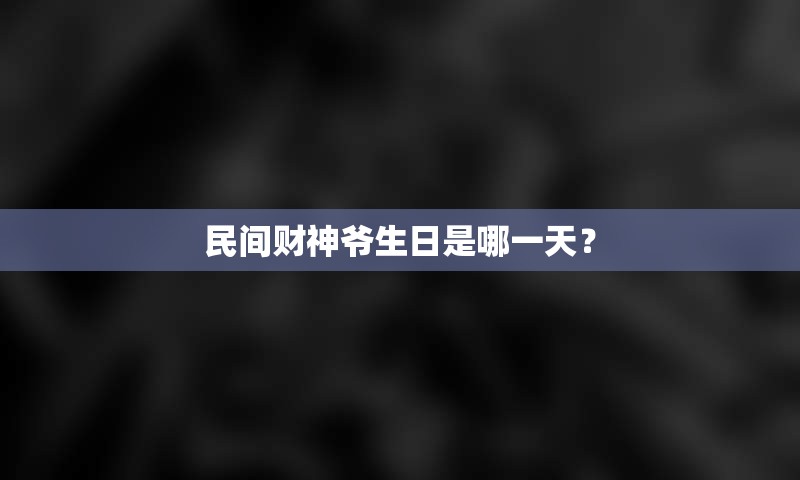 民间财神爷生日是哪一天？