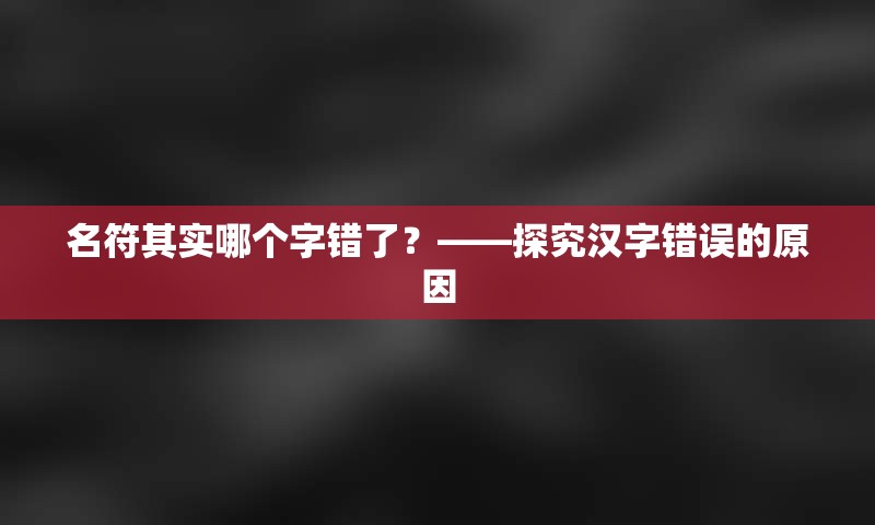 名符其实哪个字错了？——探究汉字错误的原因