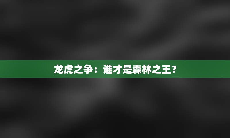 龙虎之争：谁才是森林之王？