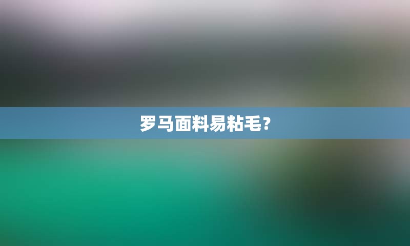 罗马面料易粘毛？