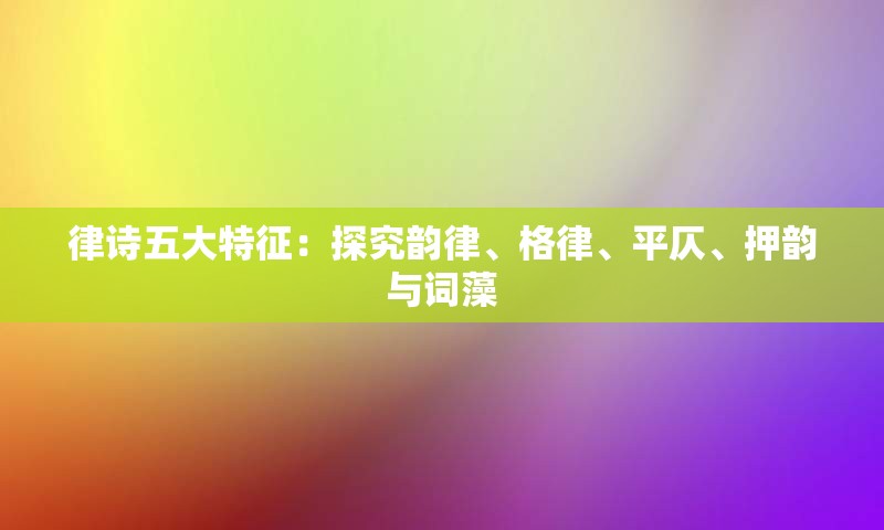 律诗五大特征：探究韵律、格律、平仄、押韵与词藻