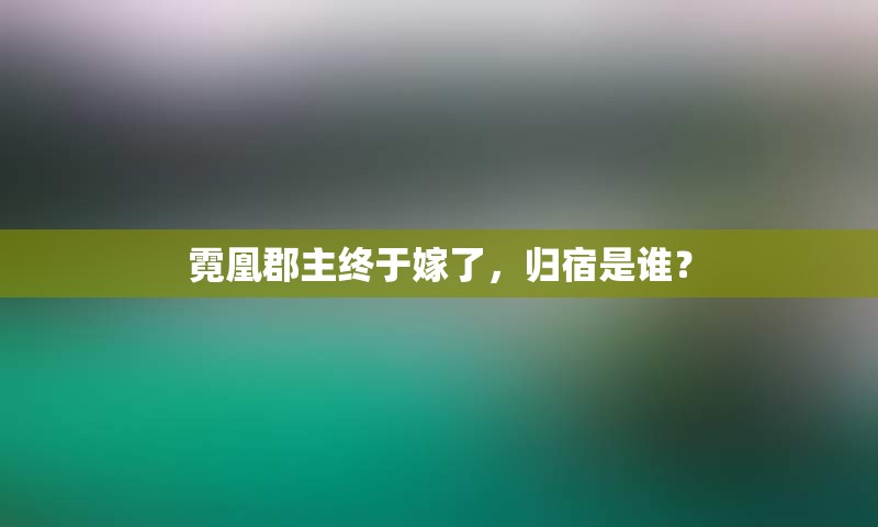 霓凰郡主终于嫁了，归宿是谁？